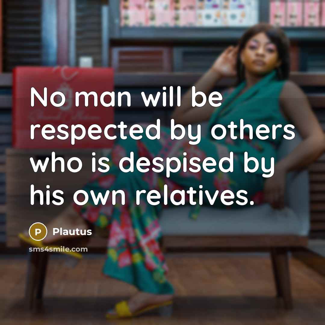 “No man will be respected by others who is despised…” quote by Plautus