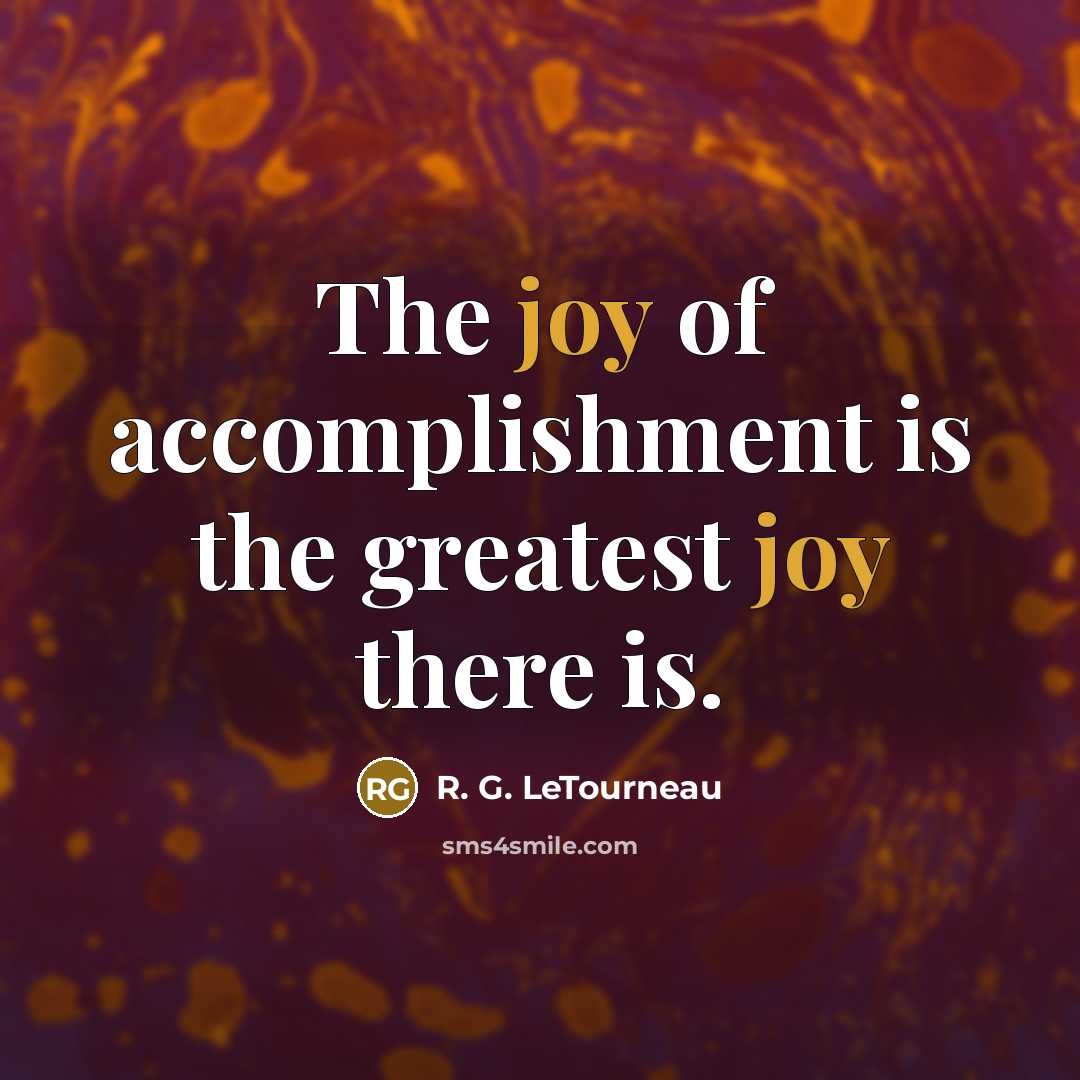 “The joy of accomplishment is the greatest joy there is.…” quote by R. G. LeTourneau