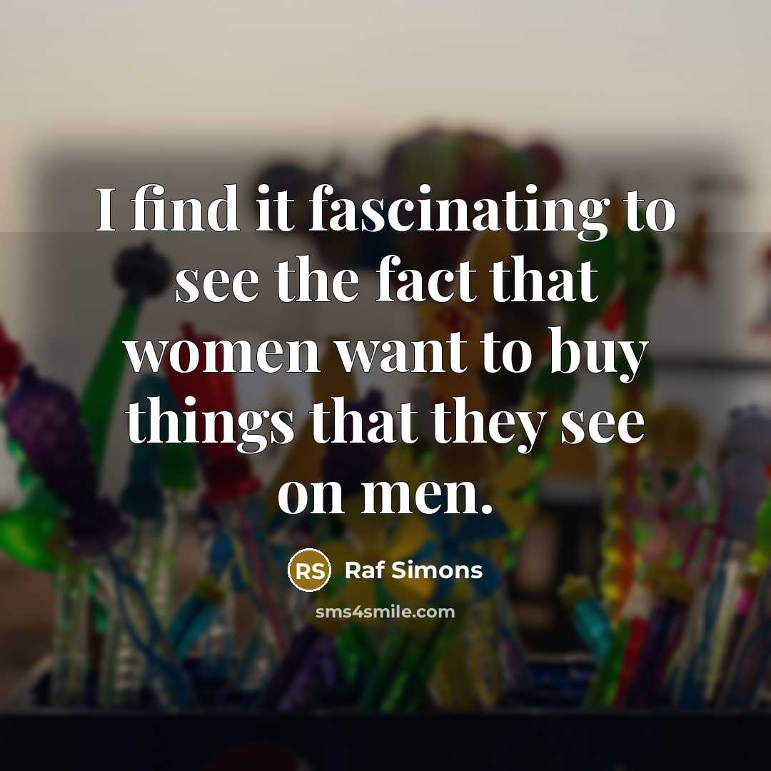 “I find it fascinating to see the fact that women…” quote by Raf Simons