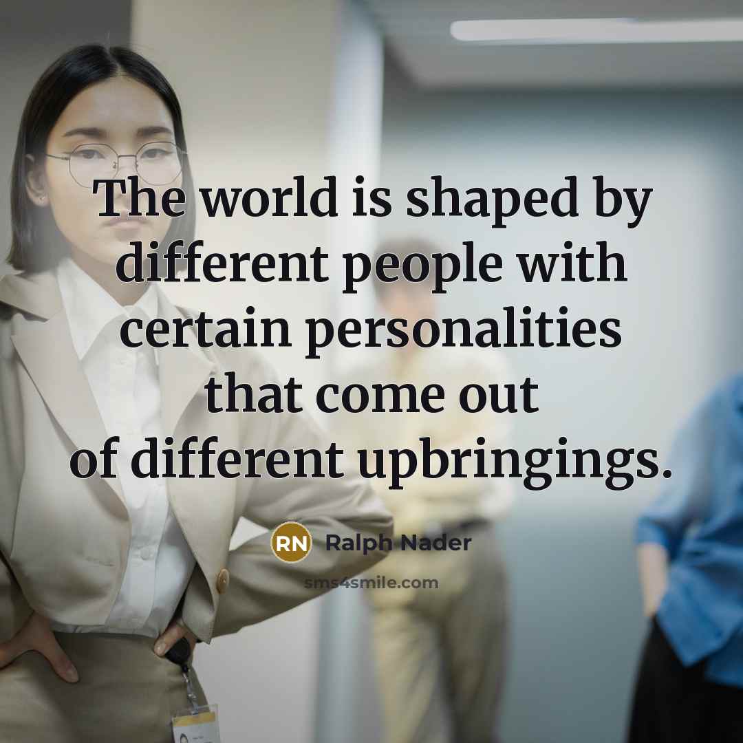 “The world is shaped by different people with certain personalities…” quote by Ralph Nader