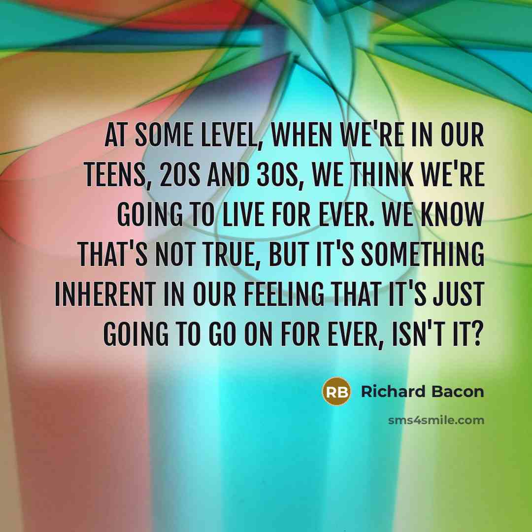 “At some level, when we're in our teens, 20s and…” quote by Richard Bacon