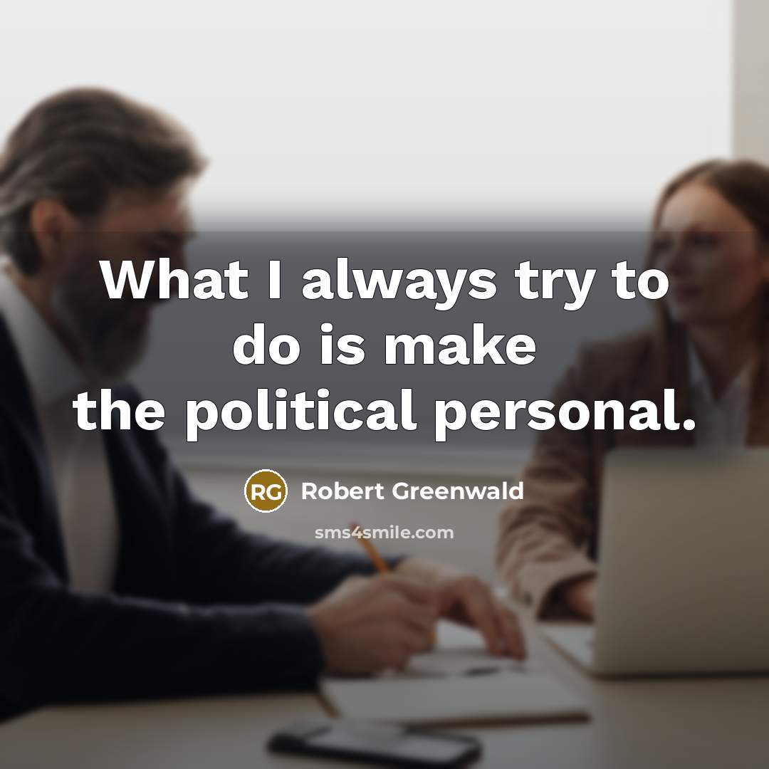 “What I always try to do is make the political…” quote by Robert Greenwald