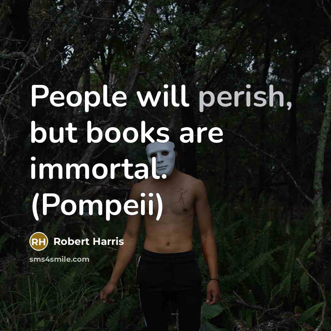 “People will perish, but books are immortal. (Pompeii)…” quote by Robert Harris
