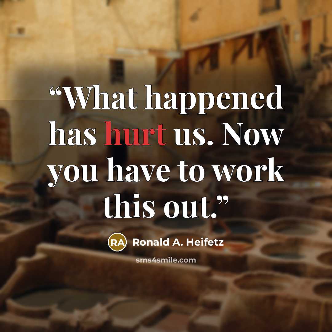“What happened has hurt us. Now you have to work this out.” quote by Ronald A. Heifetz