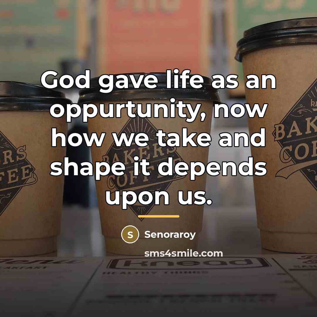 “God gave life as an oppurtunity, now how we take…” quote by Senoraroy