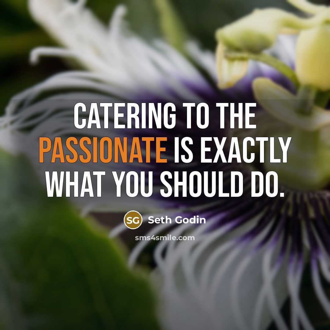 “Catering to the passionate is exactly what you should do.…” quote by Seth Godin