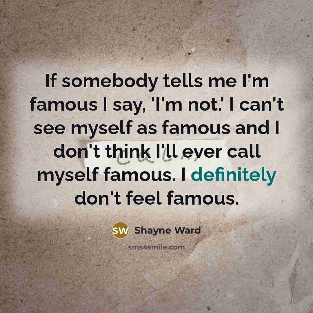 “If somebody tells me I'm famous I say, 'I'm not.'…” quote by Shayne Ward