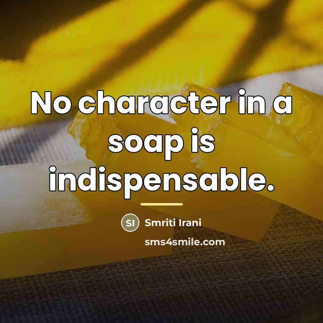 “No character in a soap is indispensable.…” quote by Smriti Irani