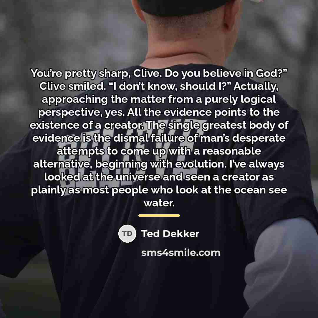 “You’re pretty sharp, Clive. Do you believe in God?” Clive…” quote by Ted Dekker
