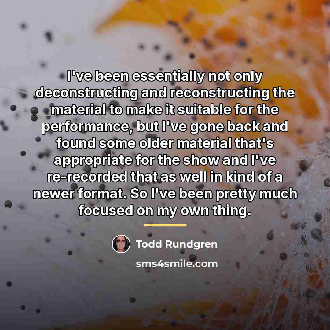 “I've been essentially not only deconstructing and reconstructing the material…” quote by Todd Rundgren