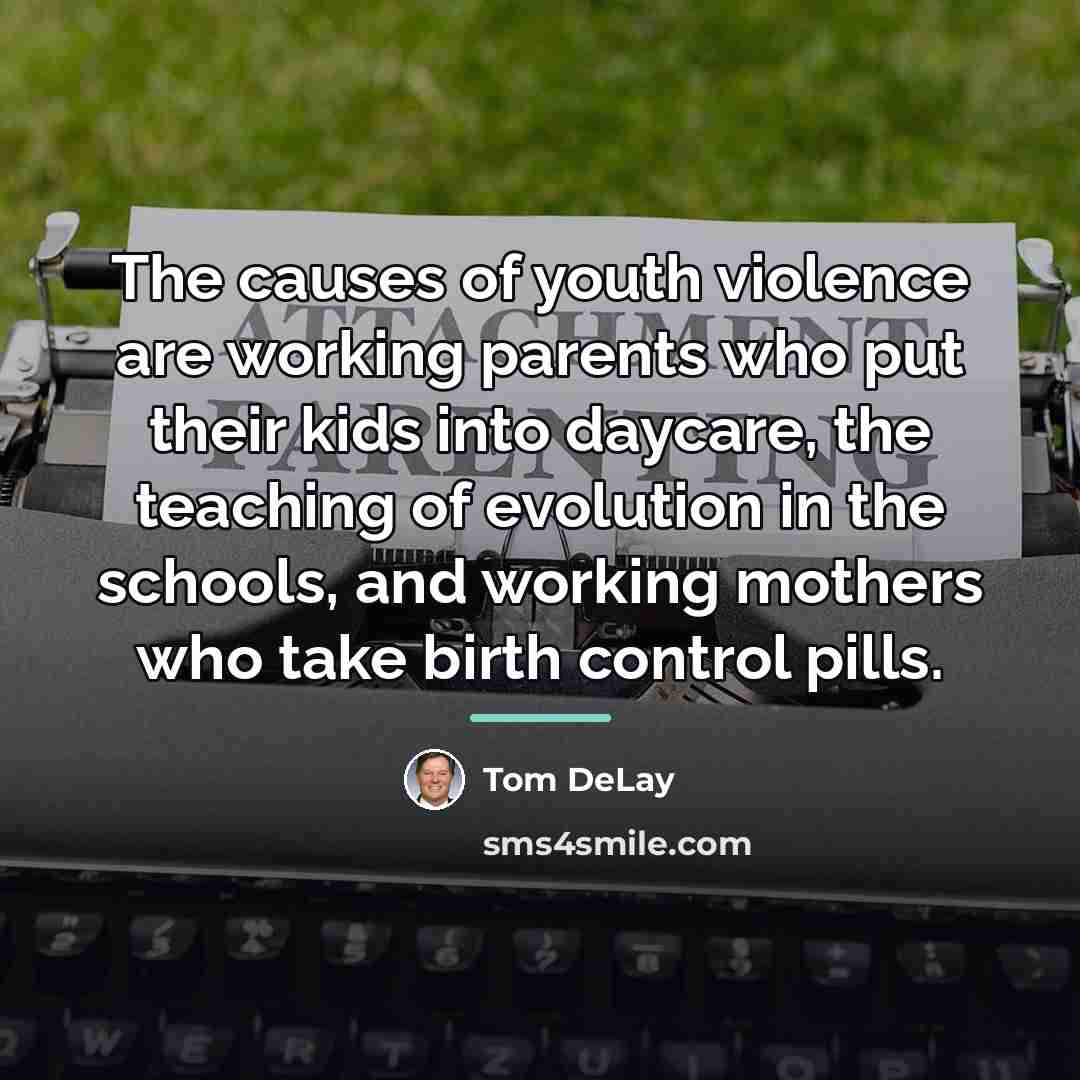 “The causes of youth violence are working parents who put…” quote by Tom DeLay