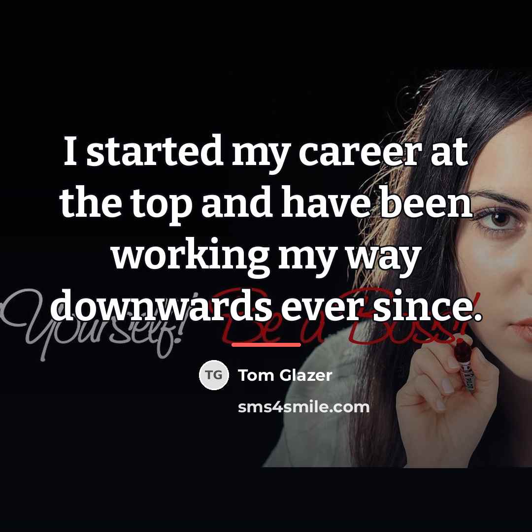 “I started my career at the top and have been…” quote by Tom Glazer