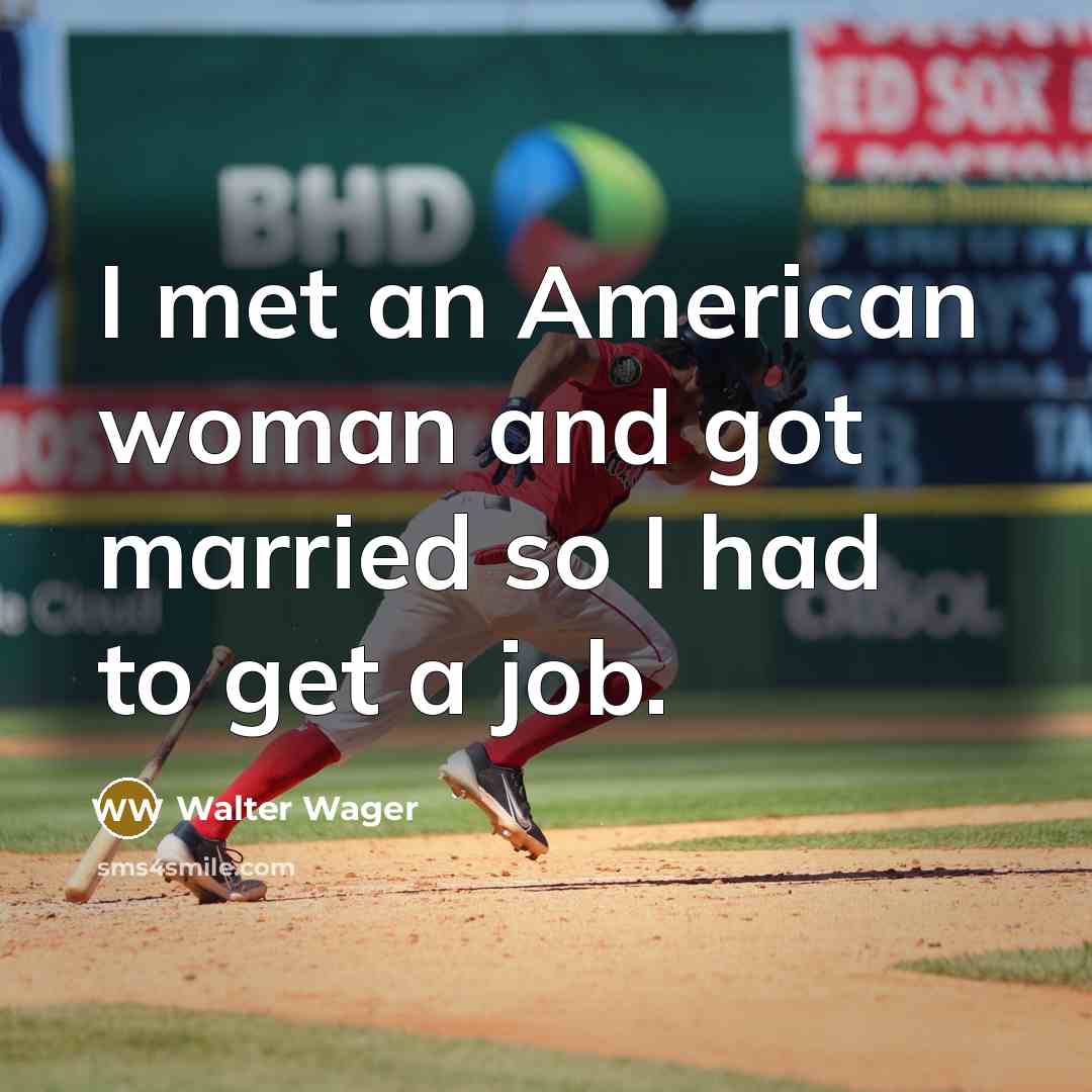 “I met an American woman and got married so I…” quote by Walter Wager
