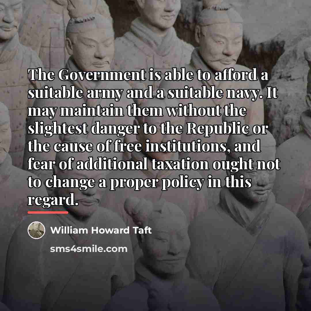 “The Government is able to afford a suitable army and…” quote by William Howard Taft