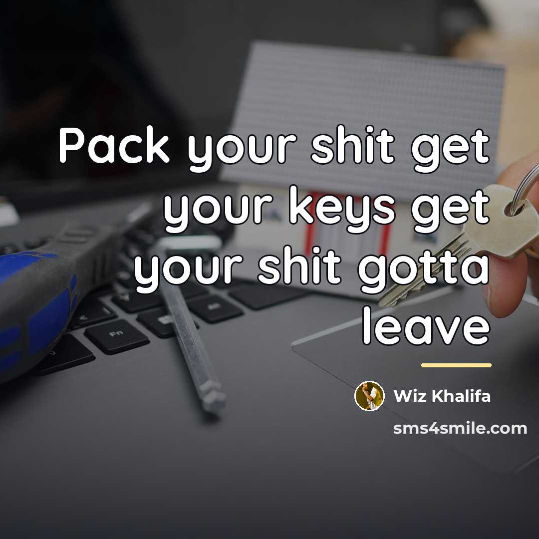 “Pack your shit get your keys get your shit gotta…” quote by Wiz Khalifa