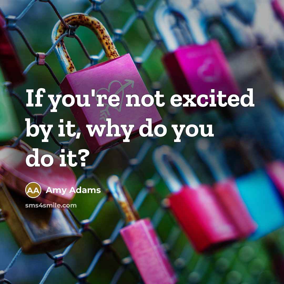 “If you're not excited by it, why do you do…” quote by Amy Adams