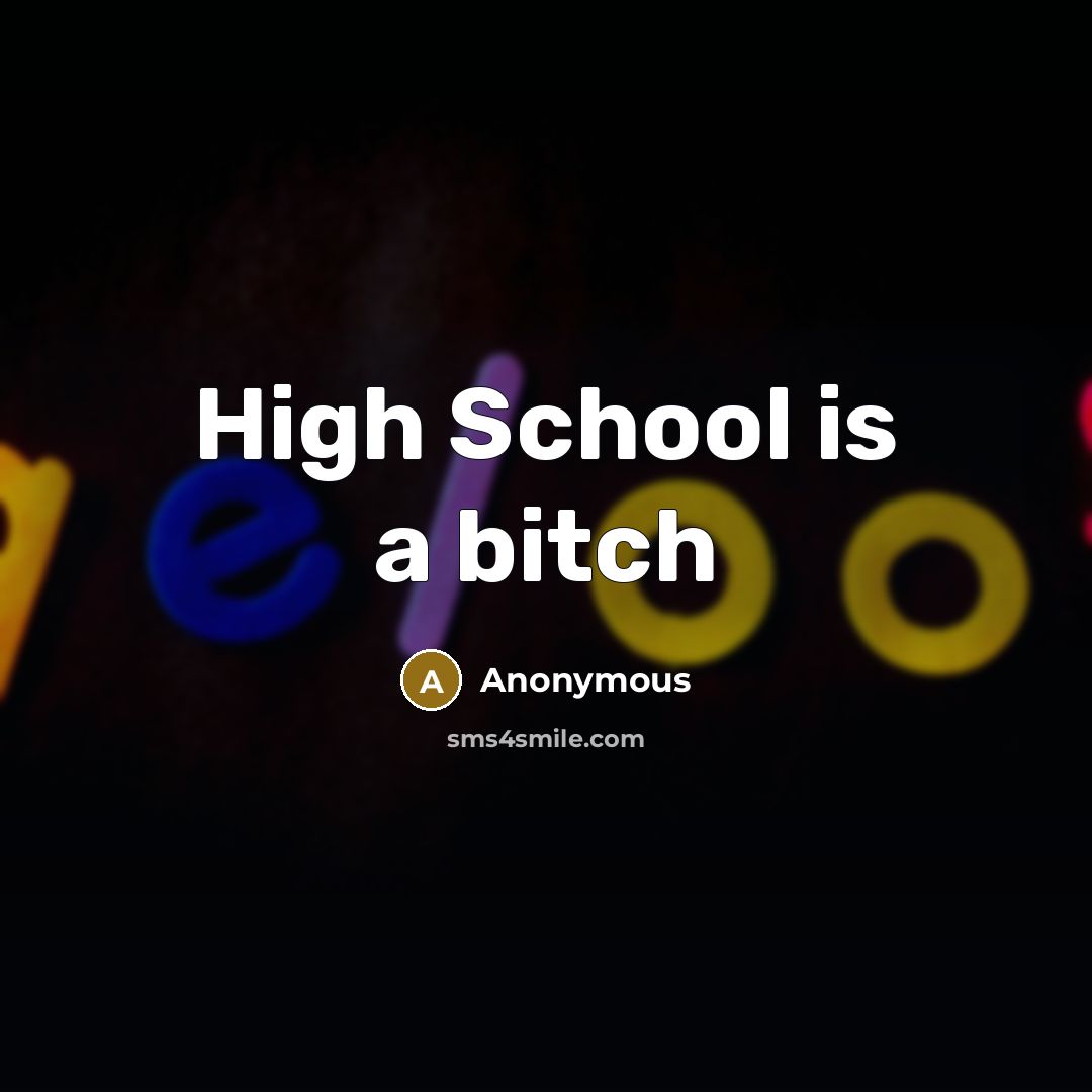 “High School is a bitch” quote by Anonymous