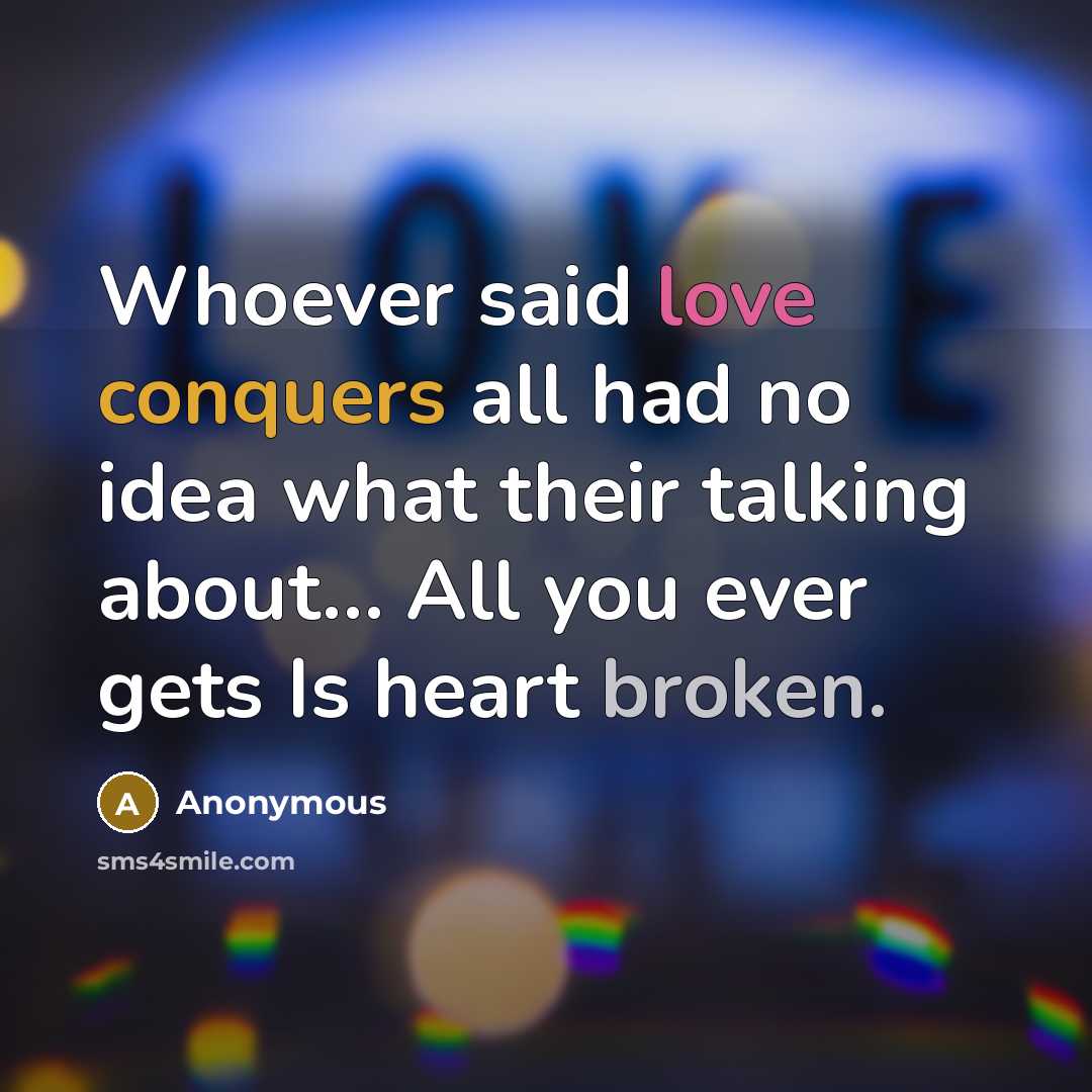 “Whoever said love conquers all had no idea what their talking about… All you ever gets Is heart broken.” quote by Anonymous