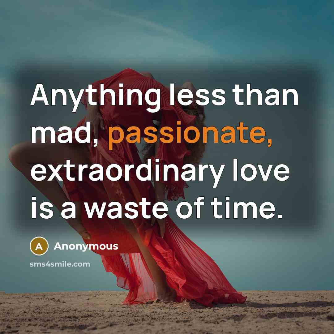 “Anything less than mad, passionate, extraordinary love is a waste of time.” quote by Anonymous