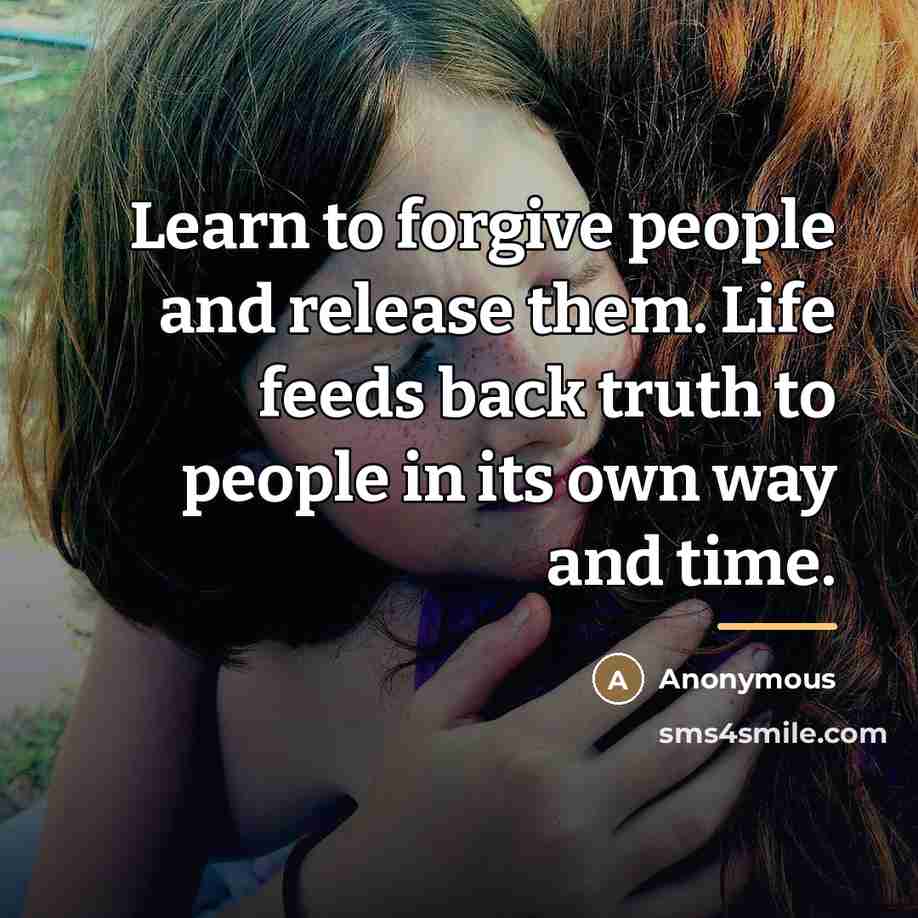 “Learn to forgive people and release them. Life feeds back…” quote by Anonymous