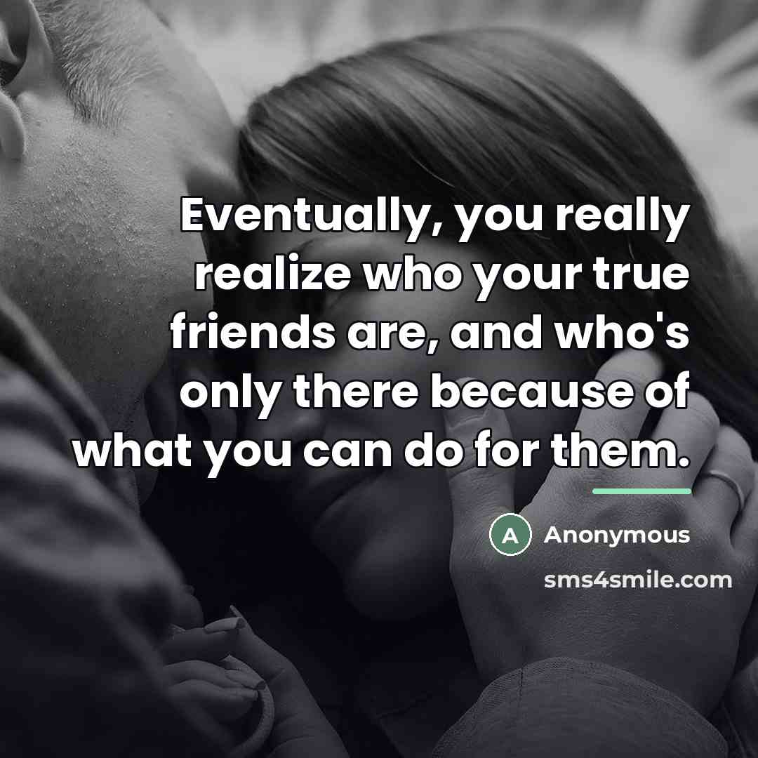 “Eventually, you really realize who your true friends are, and…” quote by Anonymous