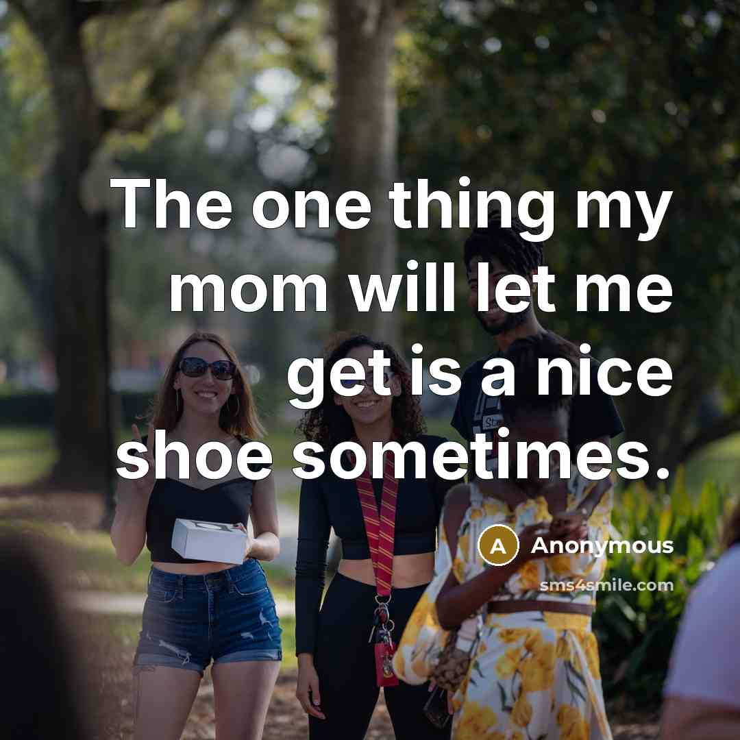 “The one thing my mom will let me get is…” quote by Anonymous