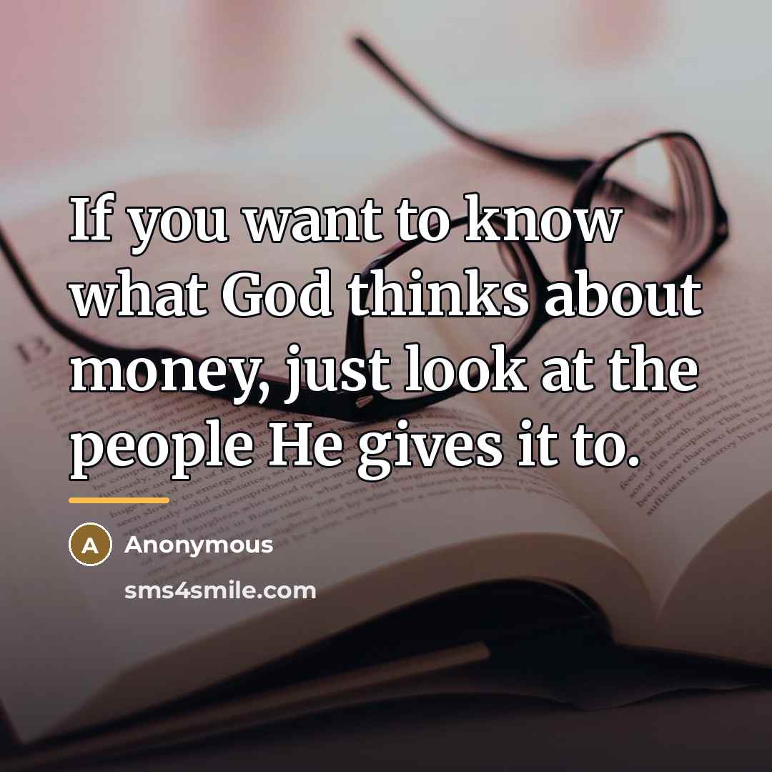 “If you want to know what God thinks about money,…” quote by Anonymous