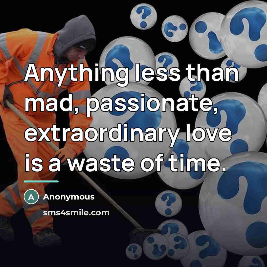 “Anything less than mad, passionate, extraordinary love is a waste…” quote by Anonymous