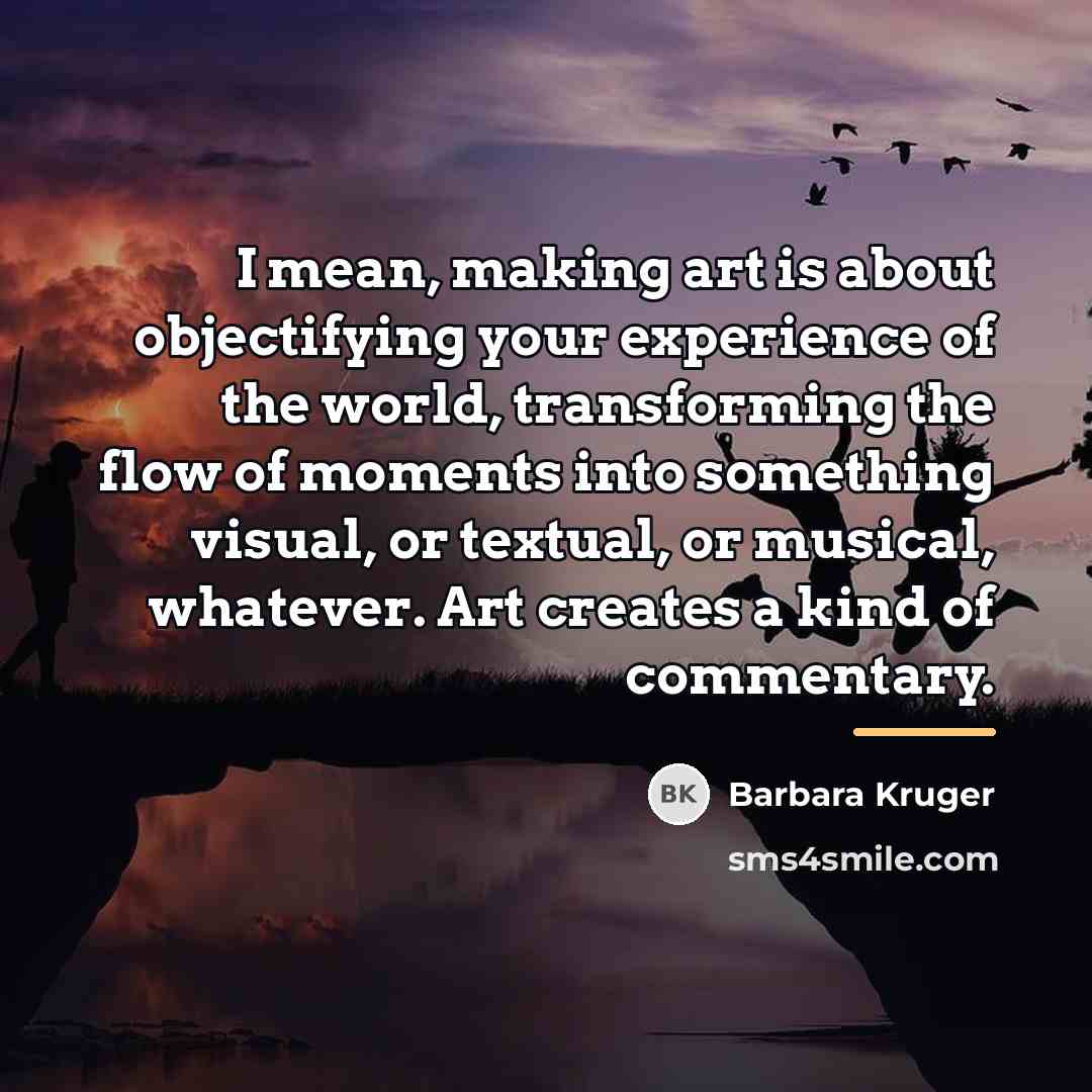 “I mean, making art is about objectifying your experience of…” quote by Barbara Kruger