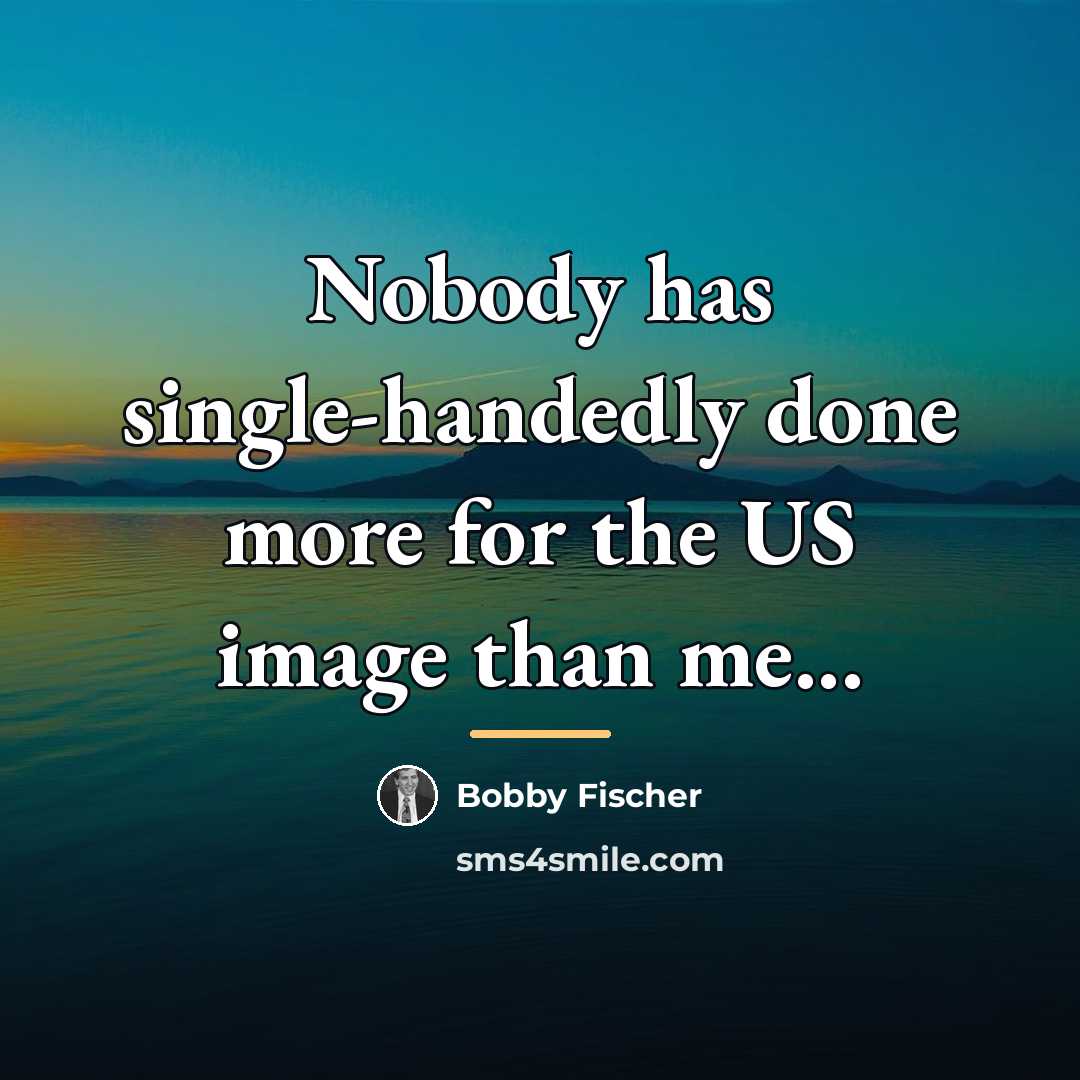 “Nobody has single-handedly done more for the US image than…” quote by Bobby Fischer