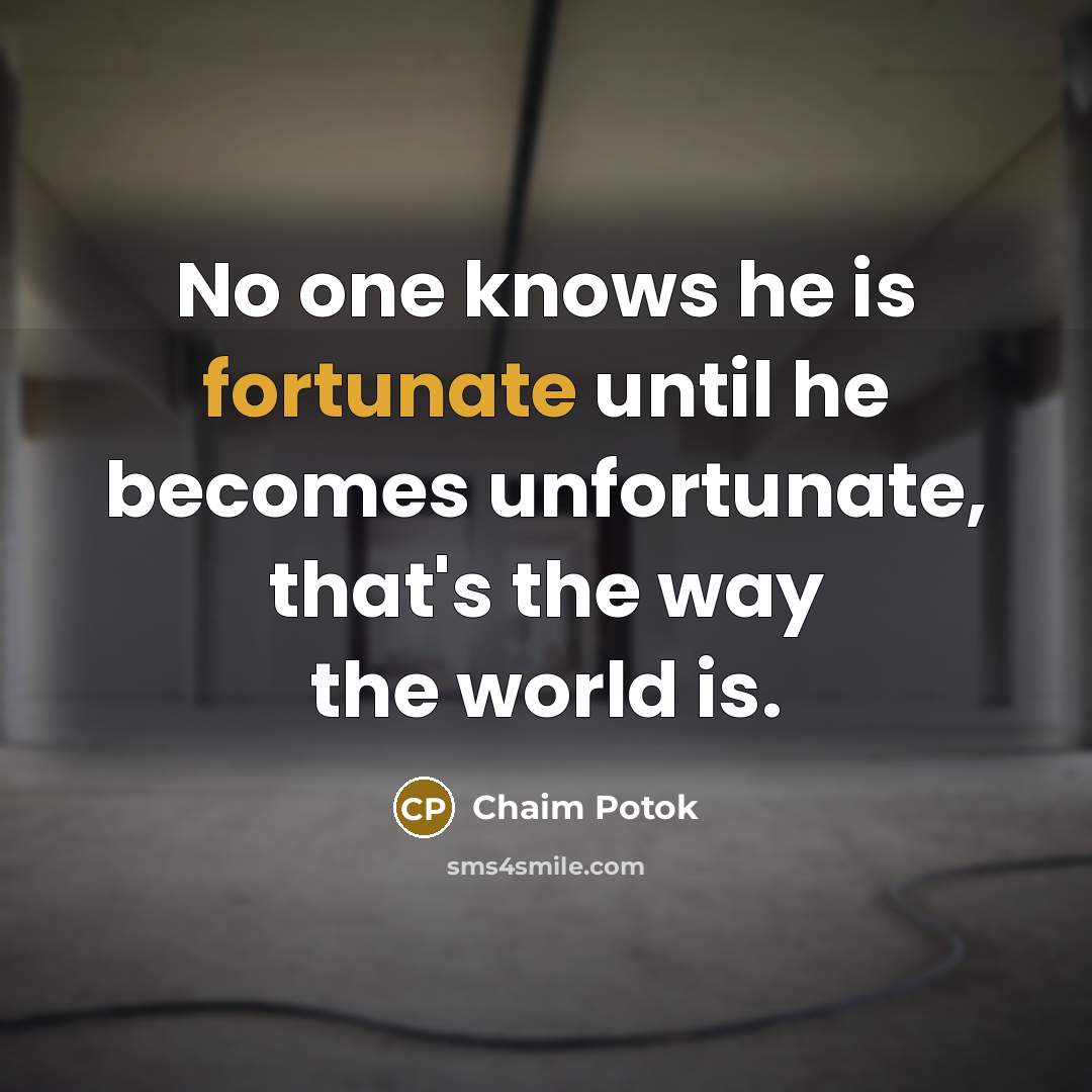 “No one knows he is fortunate until he becomes unfortunate,…” quote by Chaim Potok