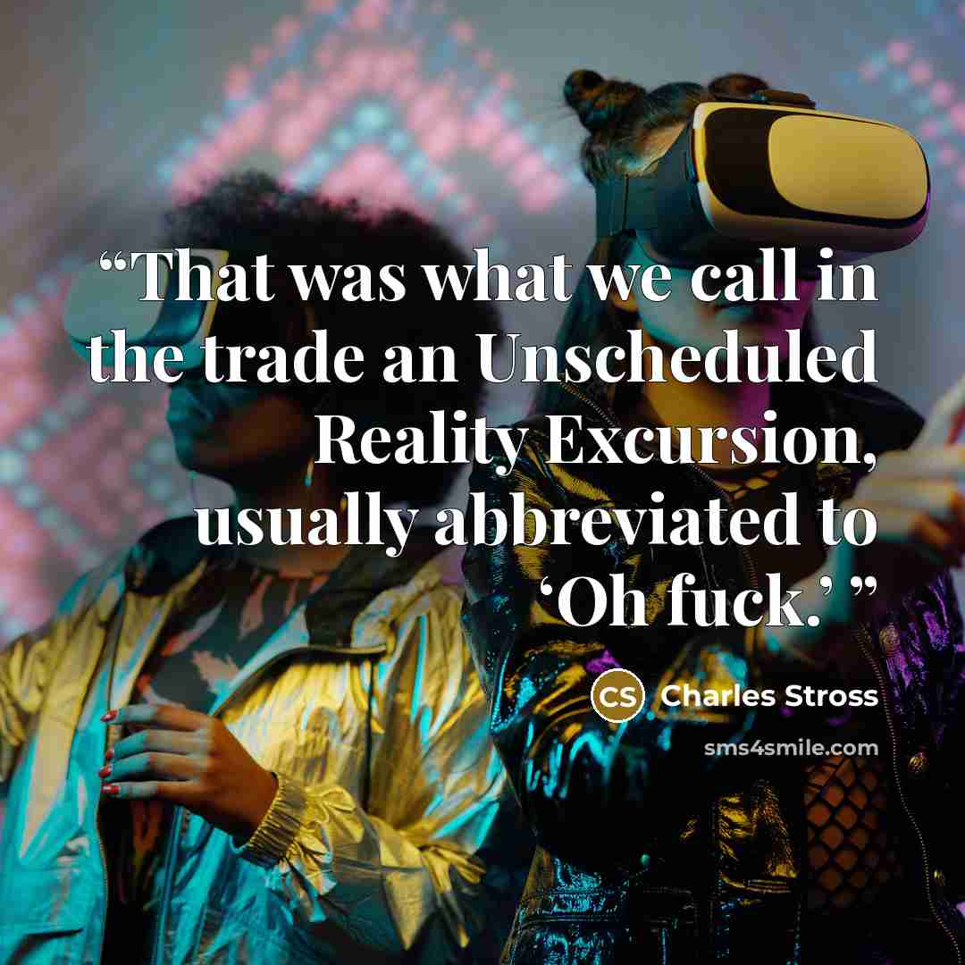 “That was what we call in the trade an Unscheduled Reality Excursion, usually abbreviated to ‘Oh fuck.’” quote by Charles Stross