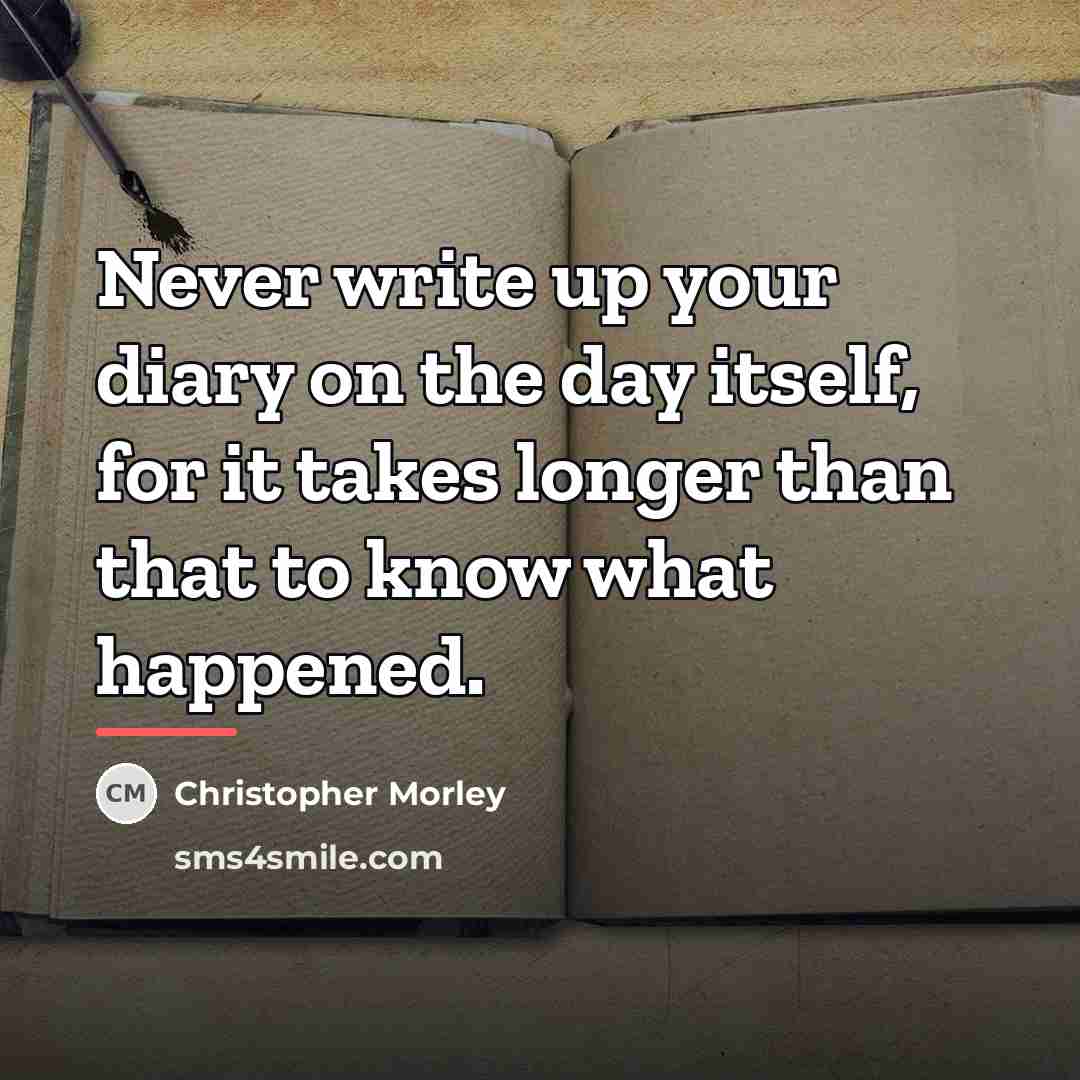“Never write up your diary on the day itself, for…” quote by Christopher Morley