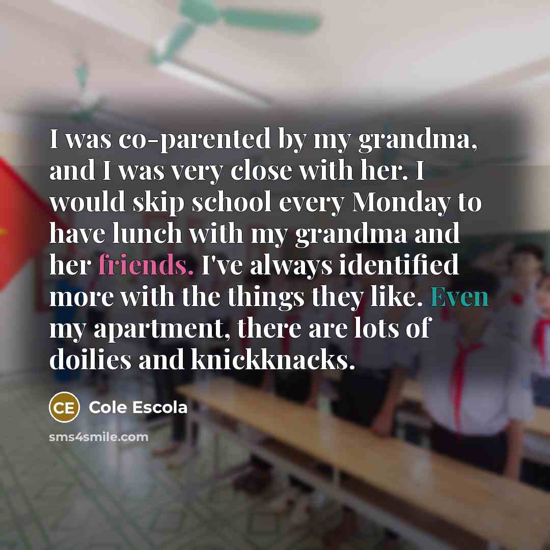 “I was co-parented by my grandma, and I was very…” quote by Cole Escola