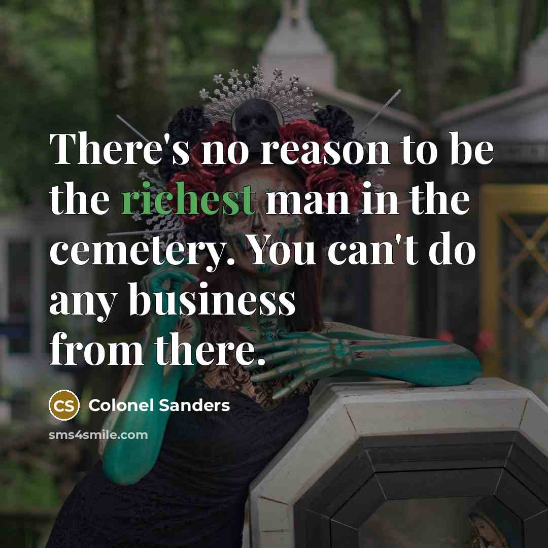 “There's no reason to be the richest man in the…” quote by Colonel Sanders