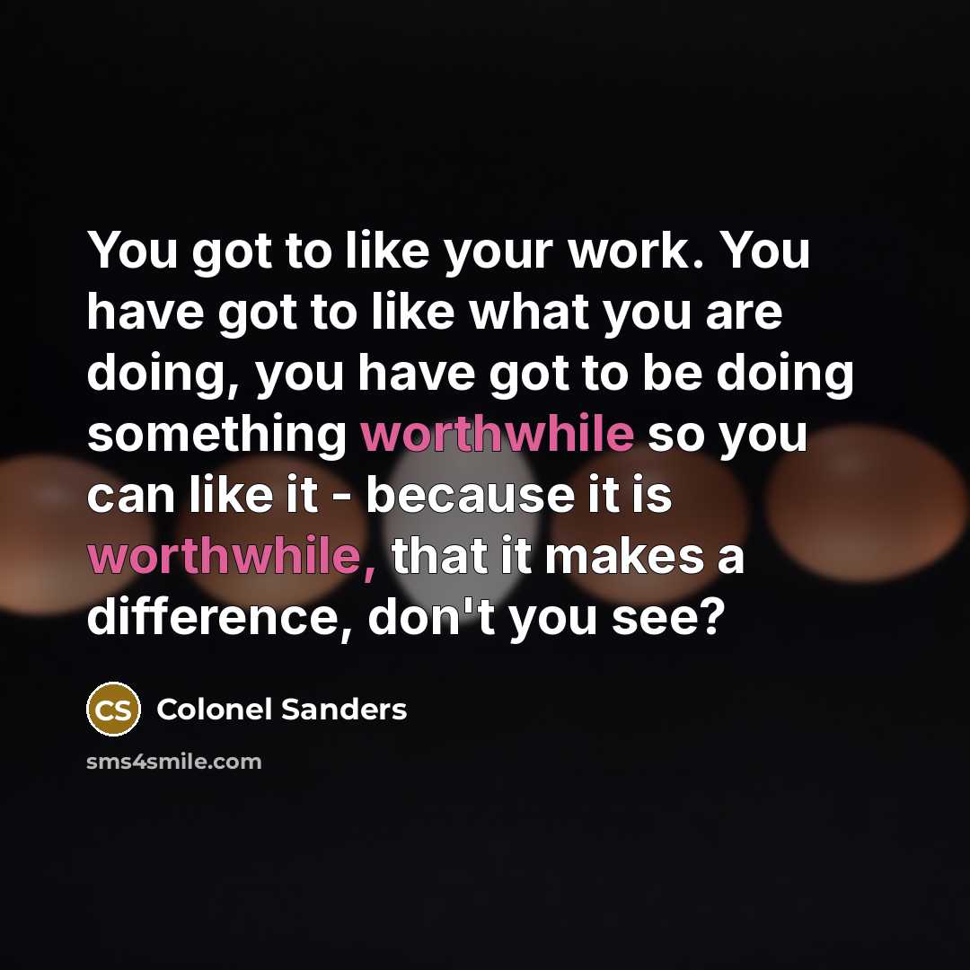 “You got to like your work. You have got to…” quote by Colonel Sanders