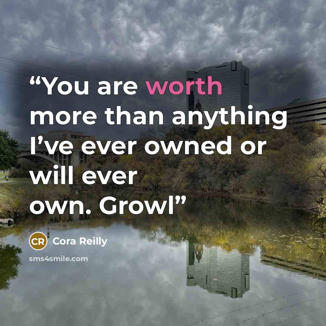 “You are worth more than anything I’ve ever owned or will ever own. Growl” quote by Cora Reilly