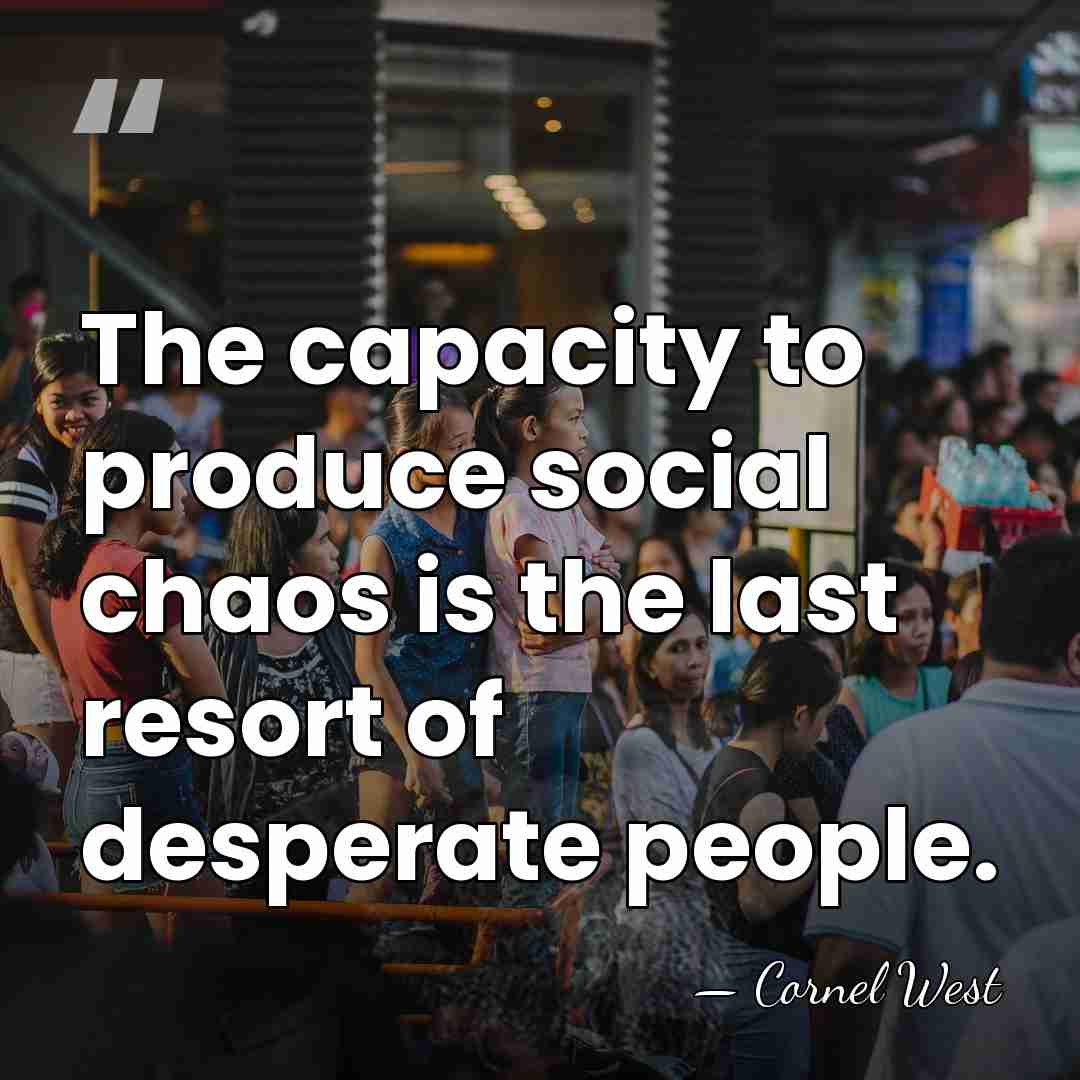 The capacity to produce social chaos is the last resort of desperate&hellip; - Cornel West