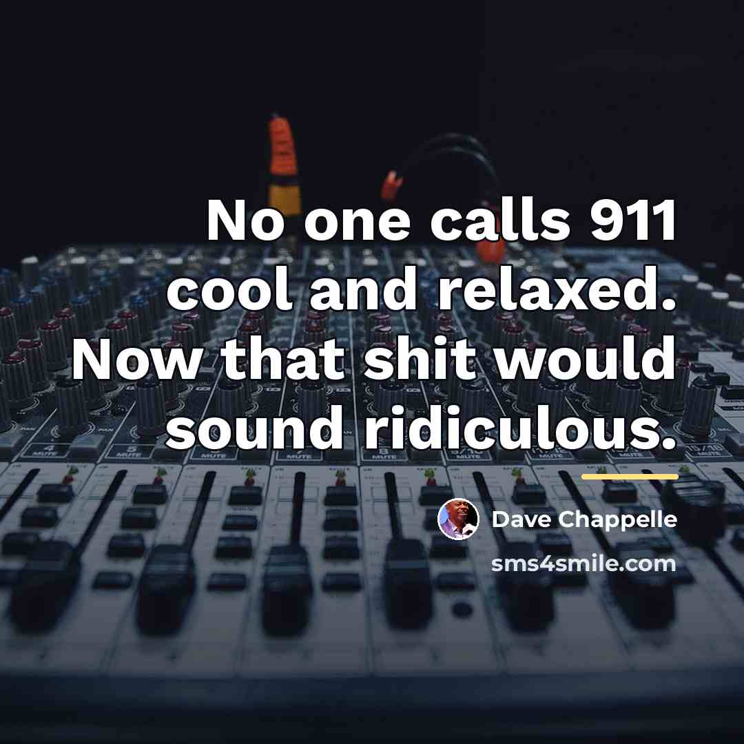 “No one calls 911 cool and relaxed. Now that shit…” quote by Dave Chappelle