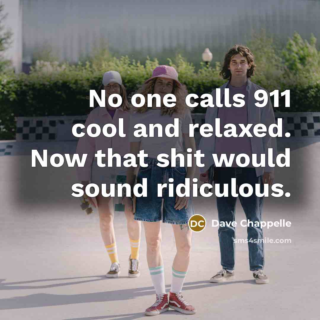 “No one calls 911 cool and relaxed. Now that shit would sound ridiculous.” quote by Dave Chappelle