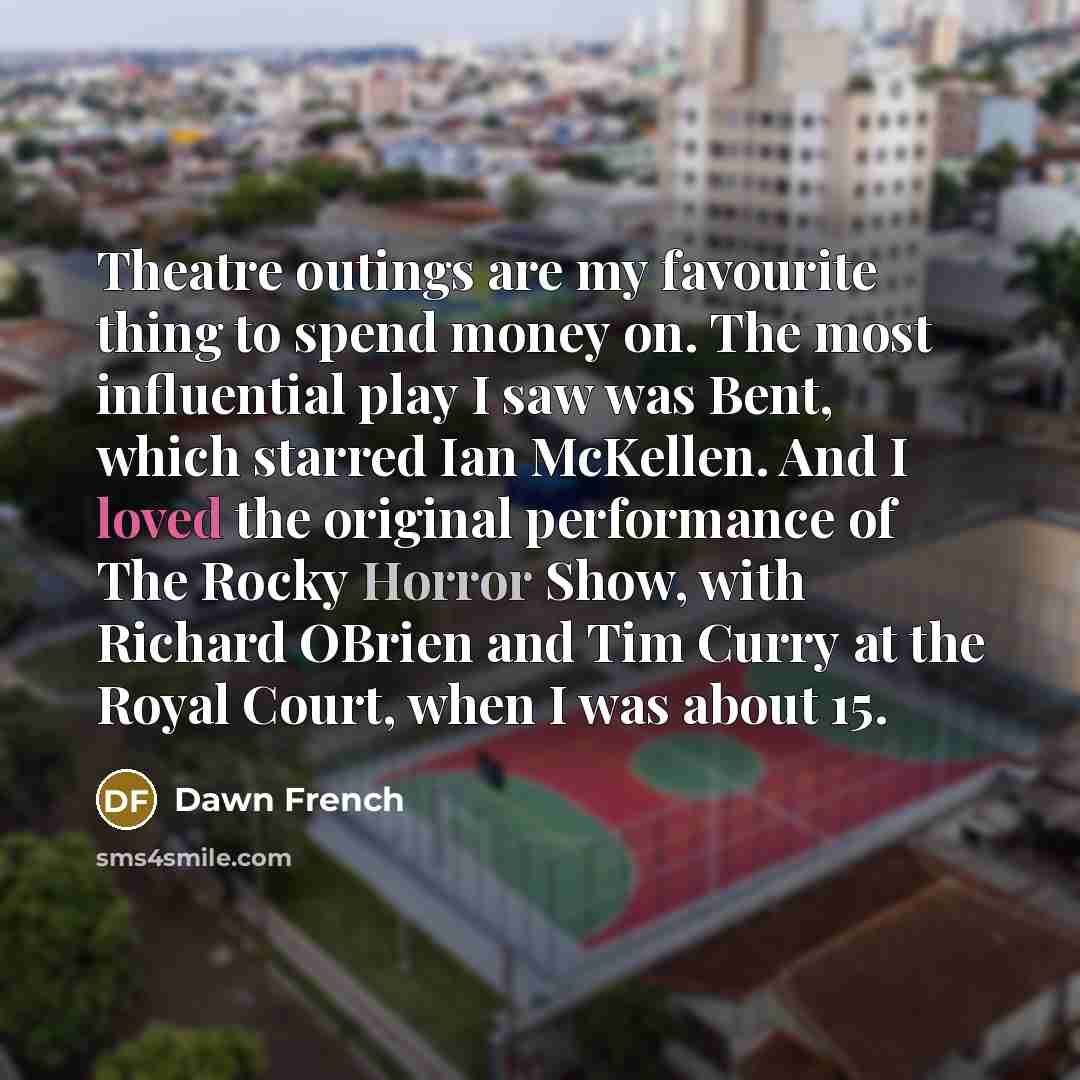 “Theatre outings are my favourite thing to spend money on.…” quote by Dawn French