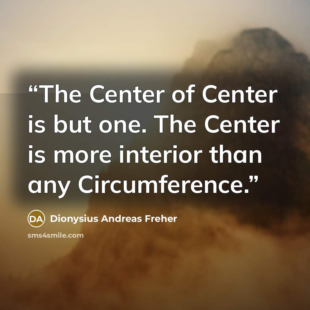 “The Center of Center is but one. The Center is more interior than any Circumference.” quote by Dionysius Andreas Freher