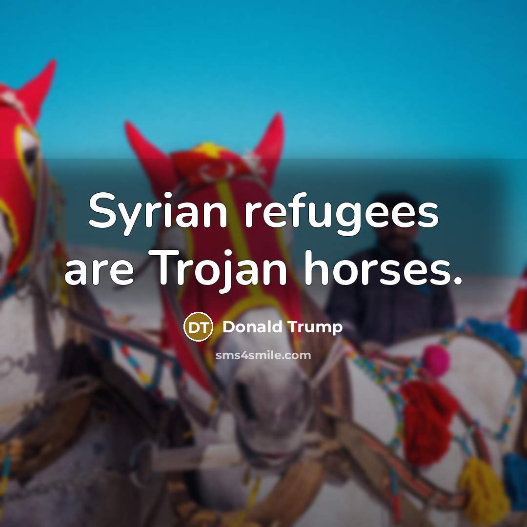 “Syrian refugees are Trojan horses.…” quote by Donald Trump