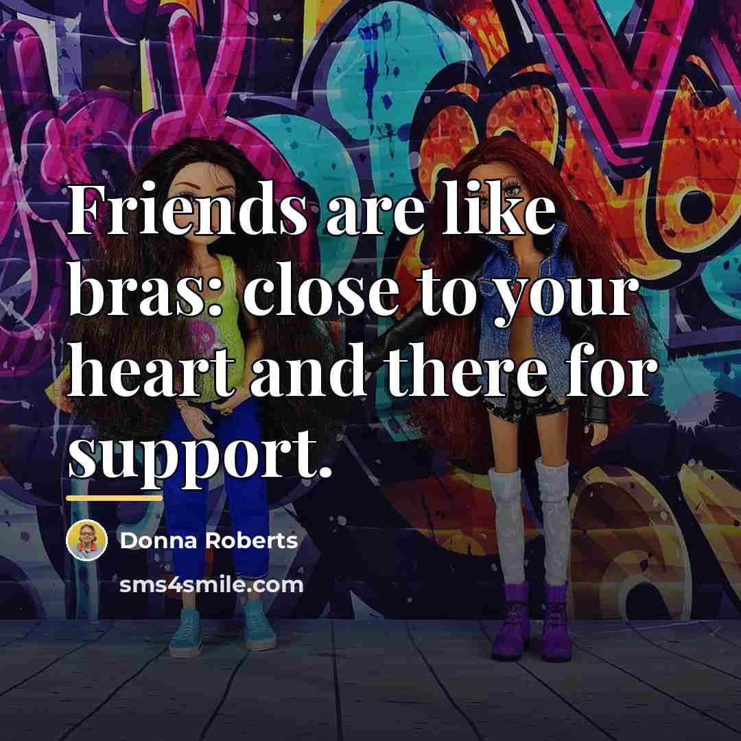 “Friends are like bras: close to your heart and there…” quote by Donna Roberts
