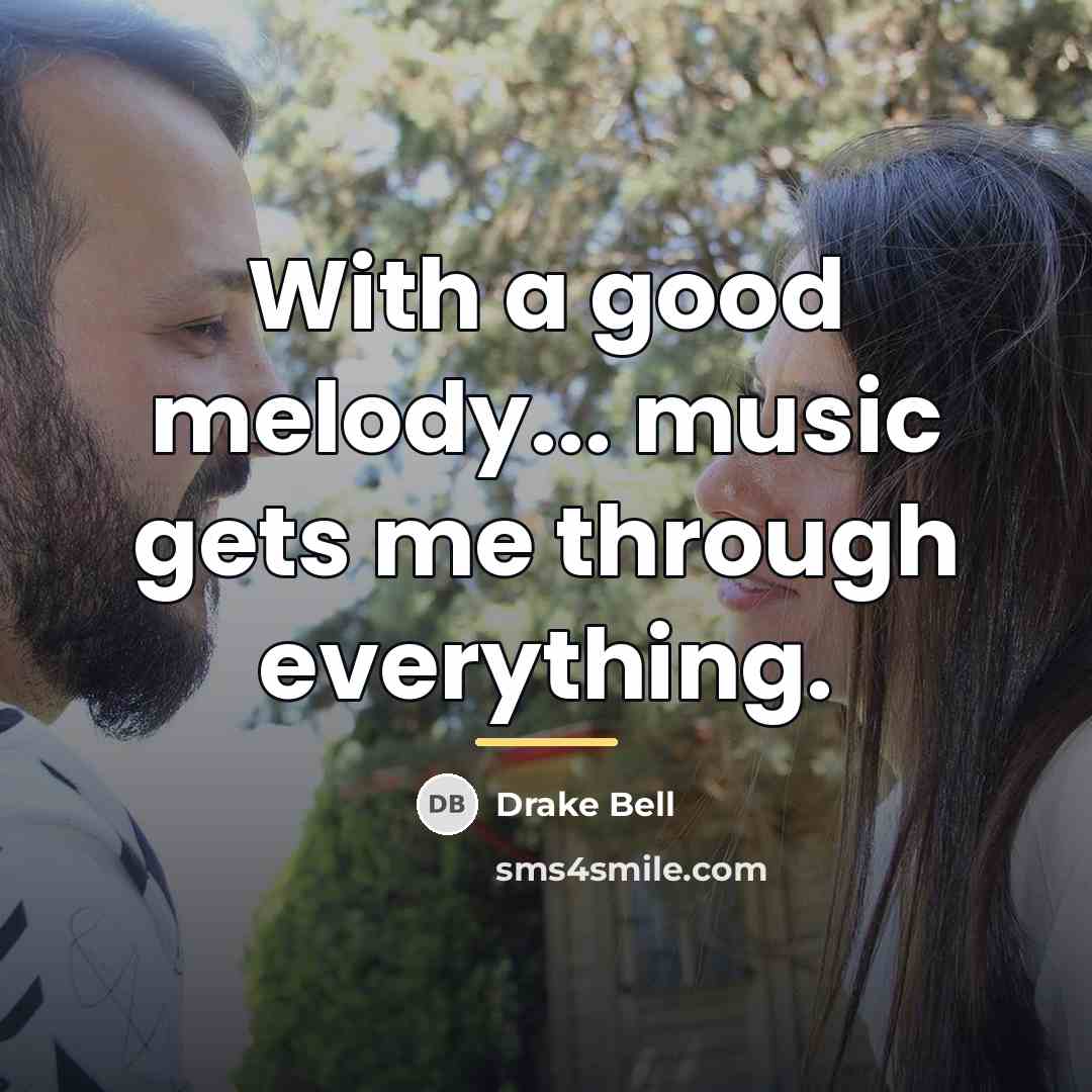 “With a good melody... music gets me through everything.…” quote by Drake Bell