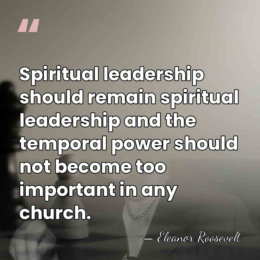 Spiritual leadership should remain spiritual leadership and the temporal power should not&hellip; - Eleanor Roosevelt
