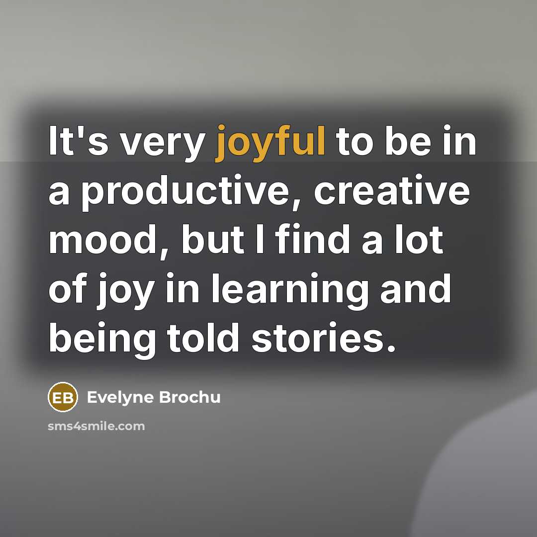 “It's very joyful to be in a productive, creative mood,…” quote by Evelyne Brochu