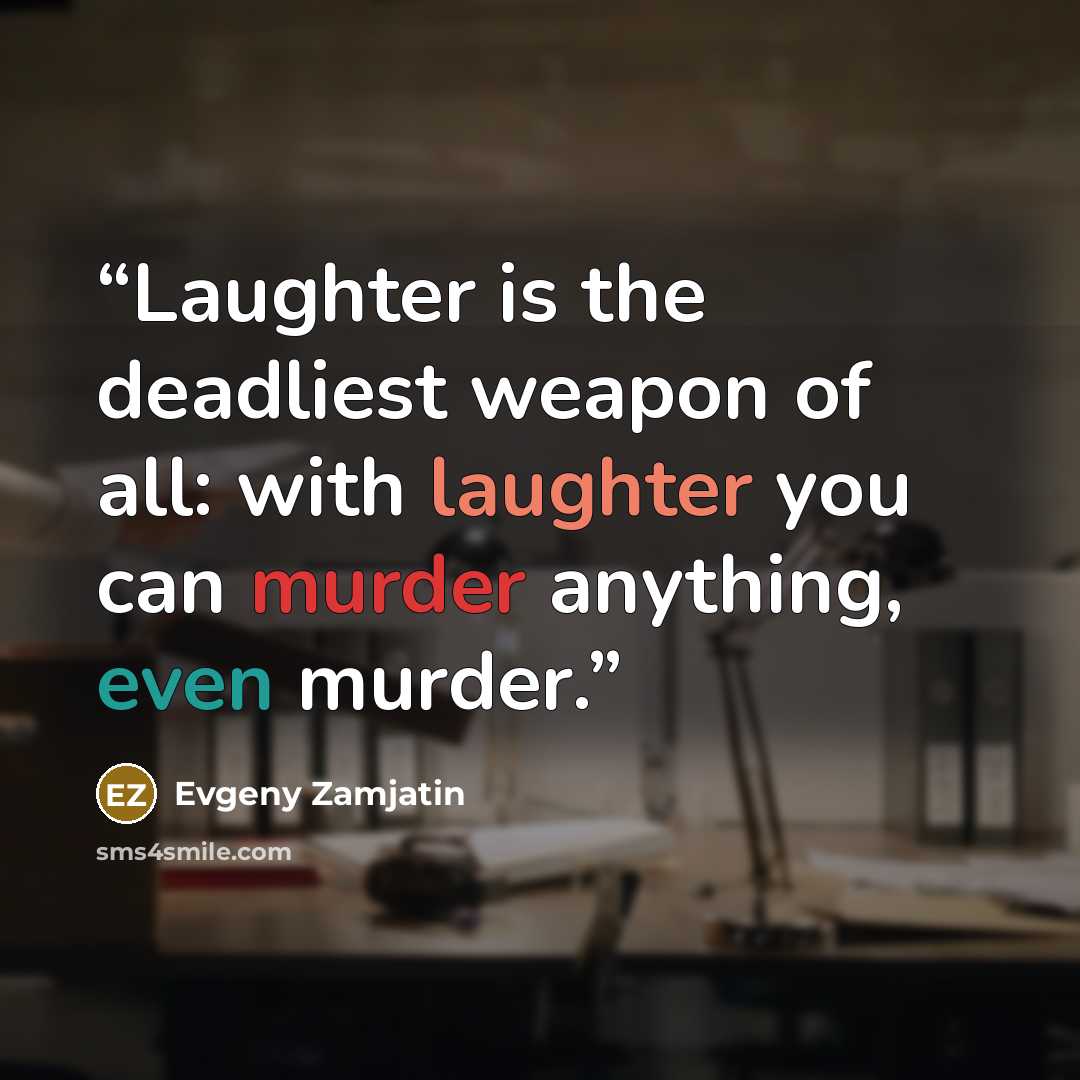 “Laughter is the deadliest weapon of all: with laughter you can murder anything, even murder.” quote by Evgeny Zamjatin