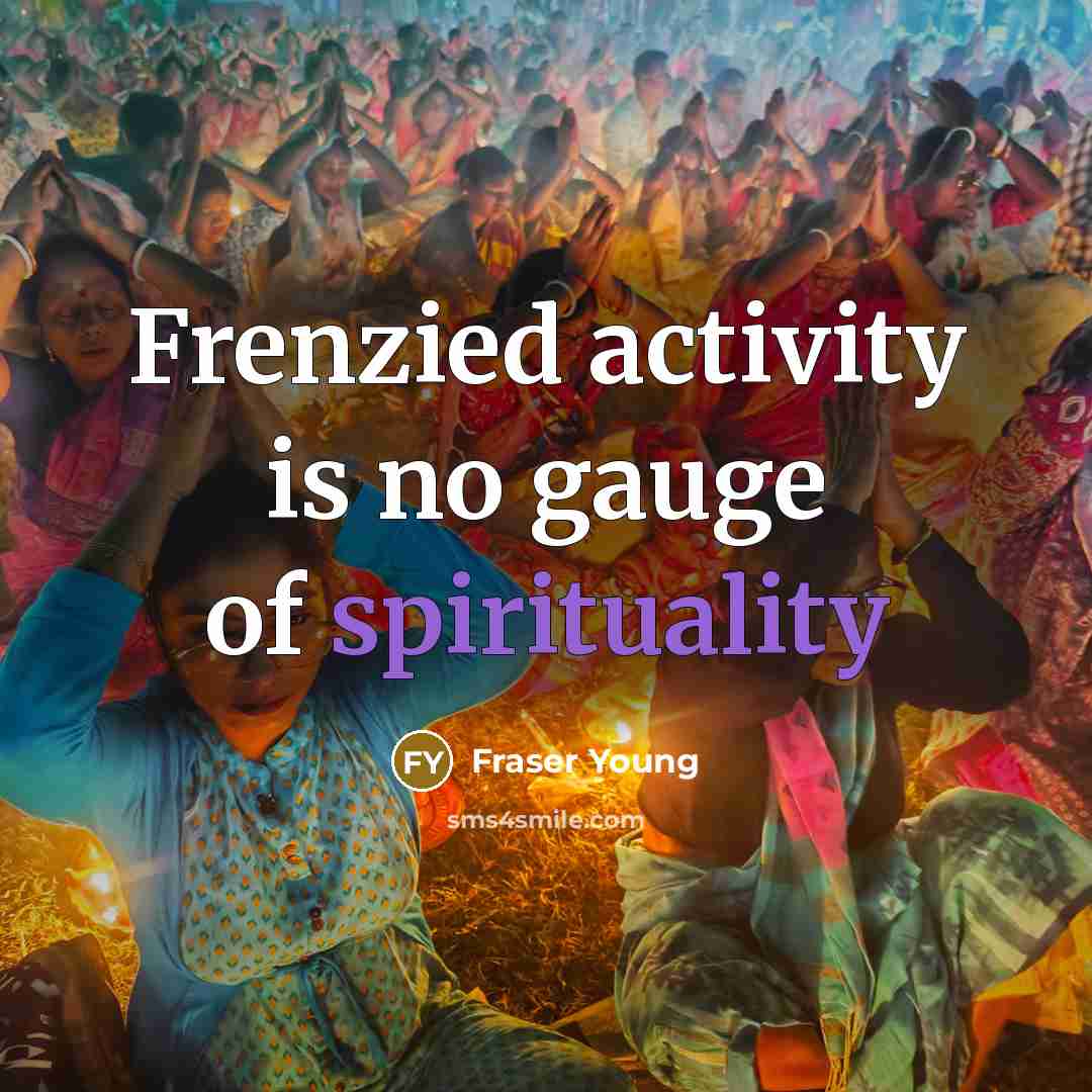 “Frenzied activity is no gauge of spirituality…” quote by Fraser Young