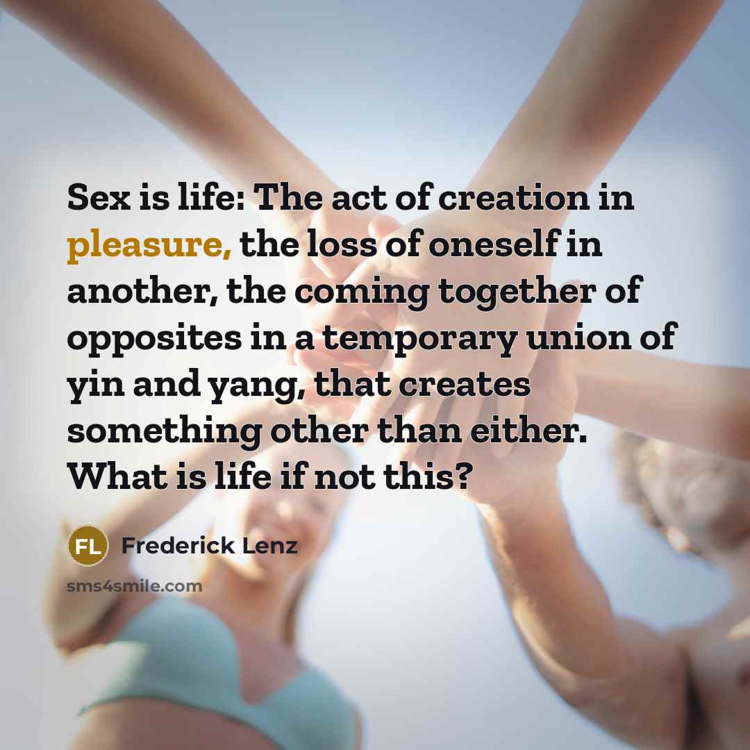 “Sex is life: The act of creation in pleasure, the…” quote by Frederick Lenz